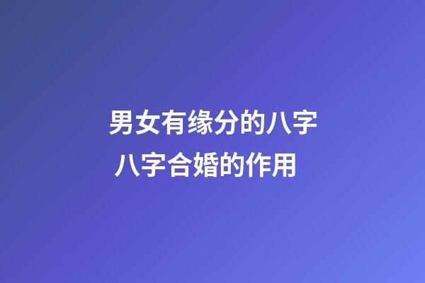 男女有缘分的八字 八字合婚的作用